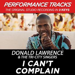 I Can't Complain (Performance Tracks) - EP 2009 Donald Lawrence And The Tri-City Singers I Can't Complain (Performance Tracks) - EP 2009 Donald Lawrence And The Tri-City Singers