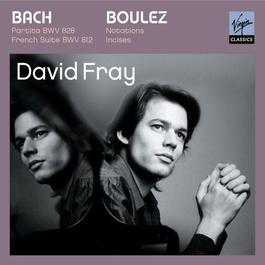 Bach: Partita in D major, French Suite in D minor/Boulez: Douze Notations pour piano, Incises 2007 David Fray Bach: Partita in D major, French Suite in D minor/Boulez: Douze Notations pour piano, Incises 2007 David Fray