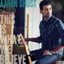 This Is What We Believe 2011 Aaron Shust This Is What We Believe 2011 Aaron Shust