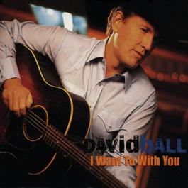 I Want To With You (Album Version) 1999 David Ball I Want To With You (Album Version) 1999 David Ball