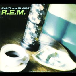 Bang And Blame (Album Version w/o Between Track Noise) 1994 R.E.M. Bang And Blame (Album Version w/o Between Track Noise) 1994 R.E.M.