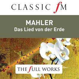 Mahler: Das Lied von der Erde (Classic FM: The Full Works) 2014 Bernard Haitink; The Royal Concertgebouw Orchestra; Janet Baker; James King Mahler: Das Lied von der Erde (Classic FM: The Full Works) 2014 Bernard Haitink; The Royal Concertgebouw Orchestra; Janet Baker; James King