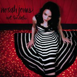 Not Too Late 2007 Norah Jones Not Too Late 2007 Norah Jones