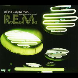 All The Way To Reno (You're Gonna Be A Star) (Album Version) 2001 R.E.M. All The Way To Reno (You're Gonna Be A Star) (Album Version) 2001 R.E.M.