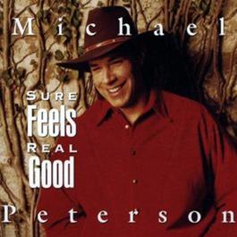 Sure Feels Real Good (Album Version) 1999 Michael Peterson Sure Feels Real Good (Album Version) 1999 Michael Peterson