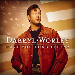Have You Forgotten? 2003 Darryl Worley Have You Forgotten? 2003 Darryl Worley