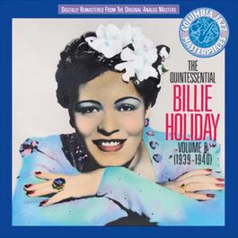 The Quintessential Billie Holiday, Vol. 8 (1939-1940) 2010 Billie Holiday The Quintessential Billie Holiday, Vol. 8 (1939-1940) 2010 Billie Holiday
