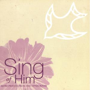 Sing of Him (More Prayers from the Upper Room)