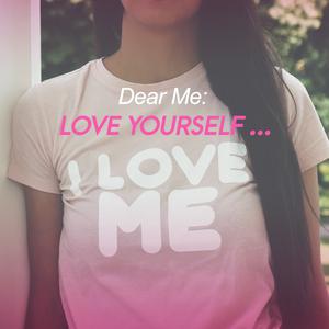 Dear Me: Love yourself