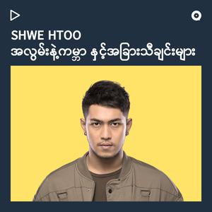 Updated Playlists Shwe Htoo  အလွမ်းနဲ့ကမ္ဘာ နှင့်အခြားသီချင်းများ