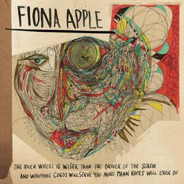 The Idler Wheel Is Wiser Than the Driver of the Screw and Whipping Cords Will Serve You More Than Ropes Will Ever Do 2012 Fiona Apple The Idler Wheel Is Wiser Than the Driver of the Screw and Whipping Cords Will Serve You More Than Ropes Will Ever Do 2012 Fiona Apple
