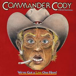 We've Got A Live One Here! (Live) 2017 Commander Cody & His Lost Planet Airmen We've Got A Live One Here! (Live) 2017 Commander Cody & His Lost Planet Airmen