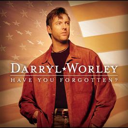 Have You Forgotten? 2003 Darryl Worley Have You Forgotten? 2003 Darryl Worley