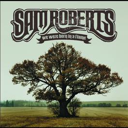 We Were Born In A Flame 2009 Sam Roberts We Were Born In A Flame 2009 Sam Roberts