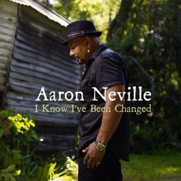 I Know I've Been Changed 2010 Aaron Neville I Know I've Been Changed 2010 Aaron Neville