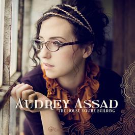 The House You're Building 2010 Audrey Assad The House You're Building 2010 Audrey Assad