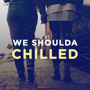 We Shoulda Chilled